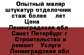 Опытный маляр-штукатур-отделочник   стаж более 10 лет › Цена ­ 500 - Ленинградская обл., Санкт-Петербург г. Строительство и ремонт » Услуги   . Ленинградская обл.,Санкт-Петербург г.